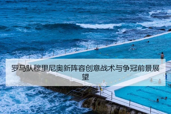 罗马队穆里尼奥新阵容创意战术与争冠前景展望